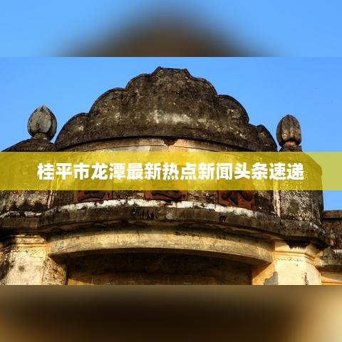 桂平市龙潭最新热点新闻头条速递