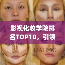 影视化妆学院排名TOP10，引领行业典范教育，塑造未来美妆大师！