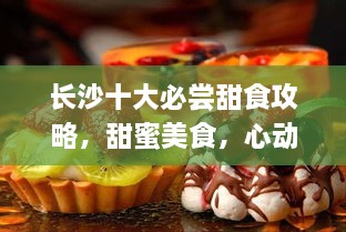 长沙十大必尝甜食攻略，甜蜜美食，心动体验！