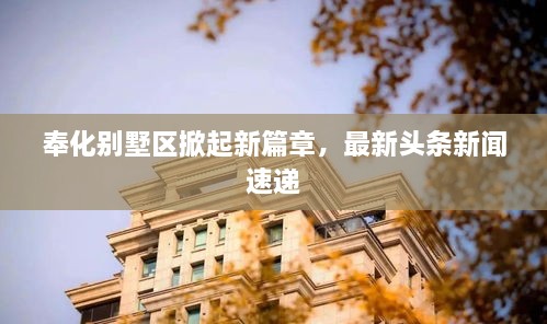 奉化别墅区掀起新篇章，最新头条新闻速递