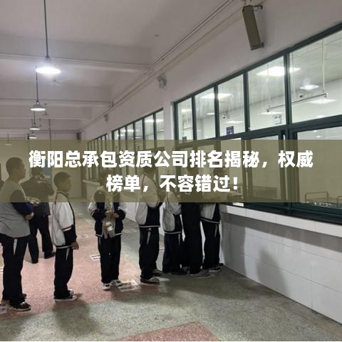 衡阳总承包资质公司排名揭秘，权威榜单，不容错过！