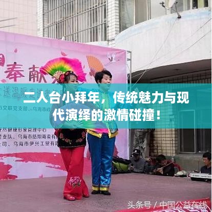 二人台小拜年，传统魅力与现代演绎的激情碰撞！