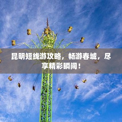 昆明短线游攻略，畅游春城，尽享精彩瞬间！