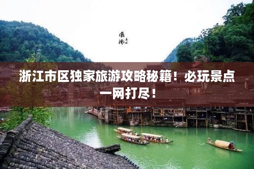 浙江市区独家旅游攻略秘籍！必玩景点一网打尽！