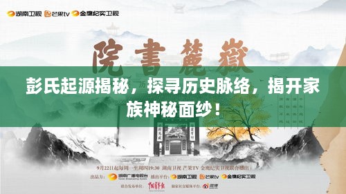 彭氏起源揭秘，探寻历史脉络，揭开家族神秘面纱！