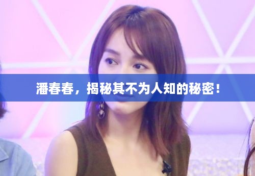 潘春春，揭秘其不为人知的秘密！