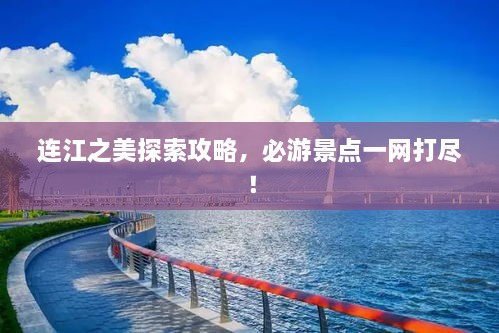 连江之美探索攻略，必游景点一网打尽！