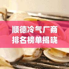 顺德冷气厂商排名榜单揭晓，十大品牌榜单重磅出炉！