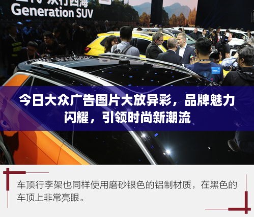今日大众广告图片大放异彩，品牌魅力闪耀，引领时尚新潮流