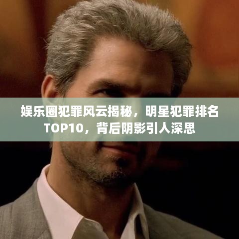 娱乐圈犯罪风云揭秘，明星犯罪排名TOP10，背后阴影引人深思