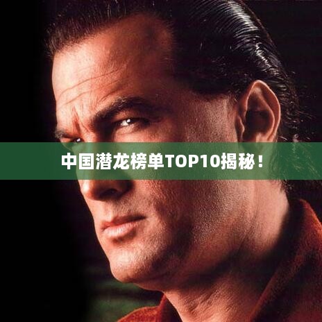 中国潜龙榜单TOP10揭秘！