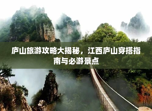 庐山旅游攻略大揭秘，江西庐山穿搭指南与必游景点