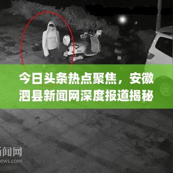 今日头条热点聚焦，安徽泗县新闻网深度报道揭秘