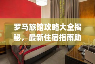 罗马旅馆攻略大全揭秘，最新住宿指南助你畅游罗马！