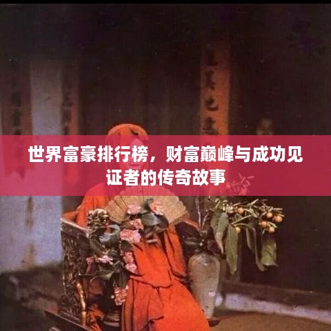 世界富豪排行榜，财富巅峰与成功见证者的传奇故事