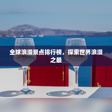 全球浪漫景点排行榜，探索世界浪漫之最