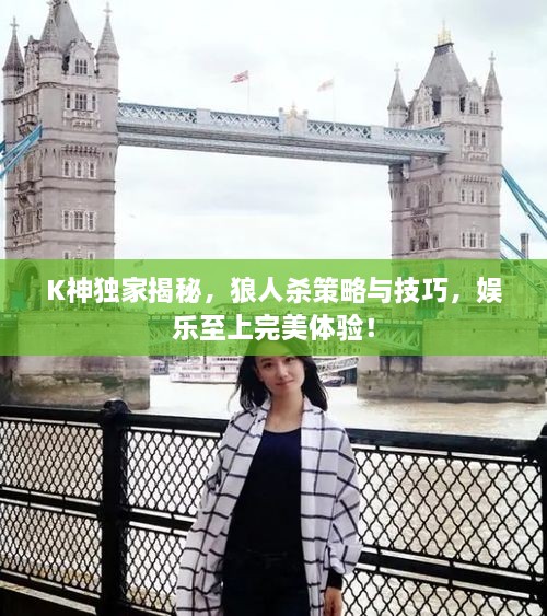 K神独家揭秘，狼人杀策略与技巧，娱乐至上完美体验！