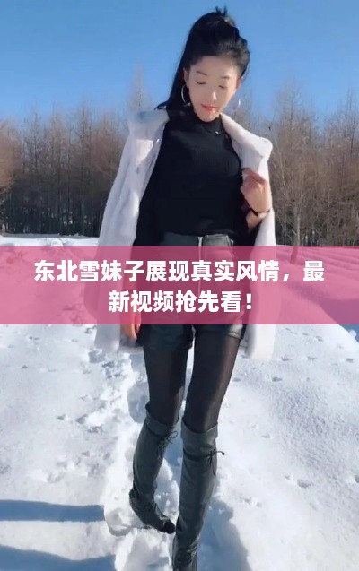 东北雪妹子展现真实风情，最新视频抢先看！