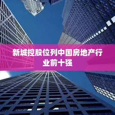 新城控股位列中国房地产行业前十强