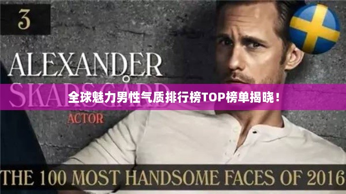 全球魅力男性气质排行榜TOP榜单揭晓！