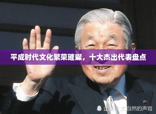 平成时代文化繁荣璀璨，十大杰出代表盘点