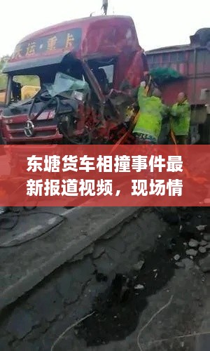 东塘货车相撞事件最新报道视频，现场情况与救援进展揭秘