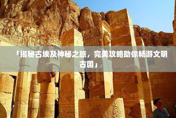 「揭秘古埃及神秘之旅，完美攻略助你畅游文明古国」