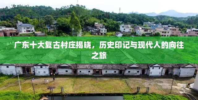 广东十大复古村庄揭晓，历史印记与现代人的向往之旅