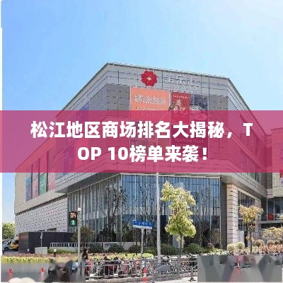 松江地区商场排名大揭秘，TOP 10榜单来袭！