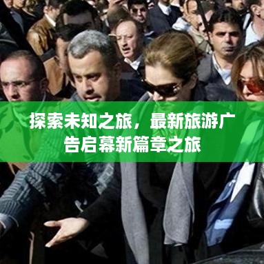 探索未知之旅，最新旅游广告启幕新篇章之旅