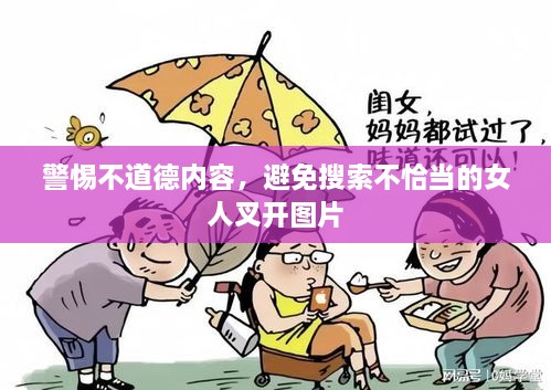警惕不道德内容，避免搜索不恰当的女人叉开图片