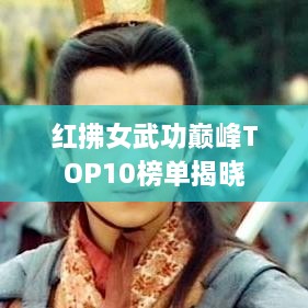 红拂女武功巅峰TOP10榜单揭晓