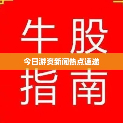 今日游资新闻热点速递