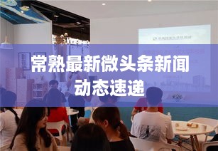 常熟最新微头条新闻动态速递