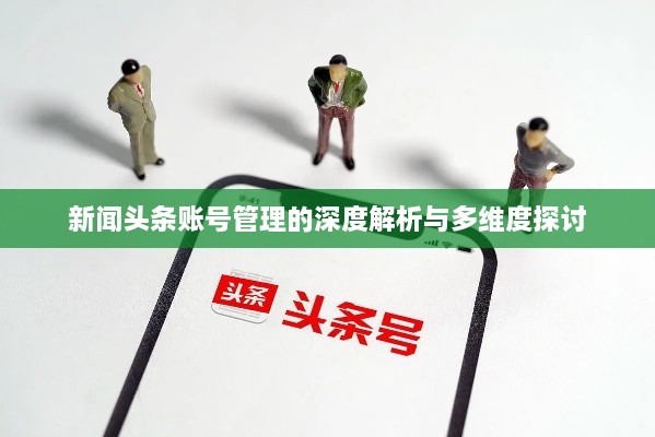 新闻头条账号管理的深度解析与多维度探讨