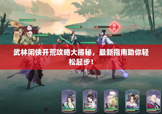 武林闲侠开荒攻略大揭秘，最新指南助你轻松起步！