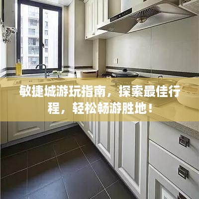 敏捷城游玩指南，探索最佳行程，轻松畅游胜地！