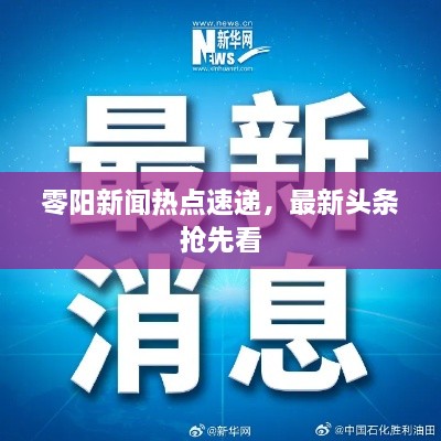 零阳新闻热点速递，最新头条抢先看