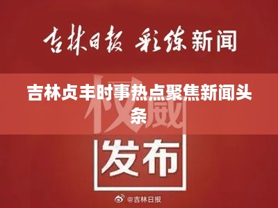 吉林贞丰时事热点聚焦新闻头条