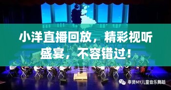 小洋直播回放，精彩视听盛宴，不容错过！