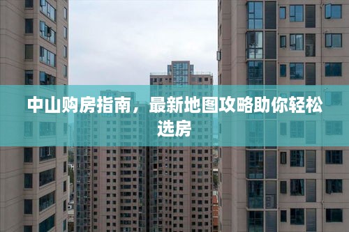 中山购房指南，最新地图攻略助你轻松选房