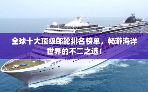 全球十大顶级邮轮排名榜单，畅游海洋世界的不二之选！