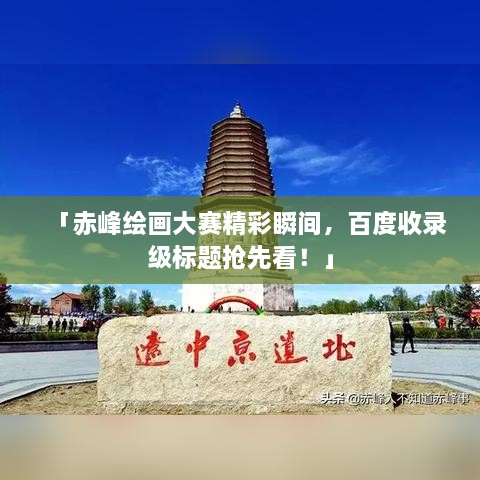 「赤峰绘画大赛精彩瞬间，百度收录级标题抢先看！」