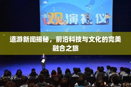 道游新闻揭秘，前沿科技与文化的完美融合之旅