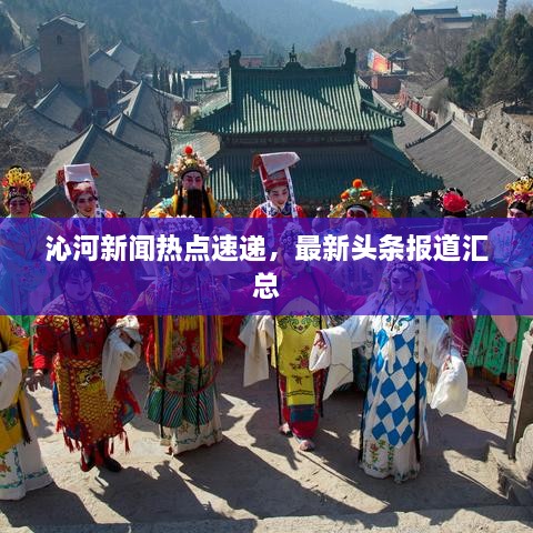 沁河新闻热点速递，最新头条报道汇总
