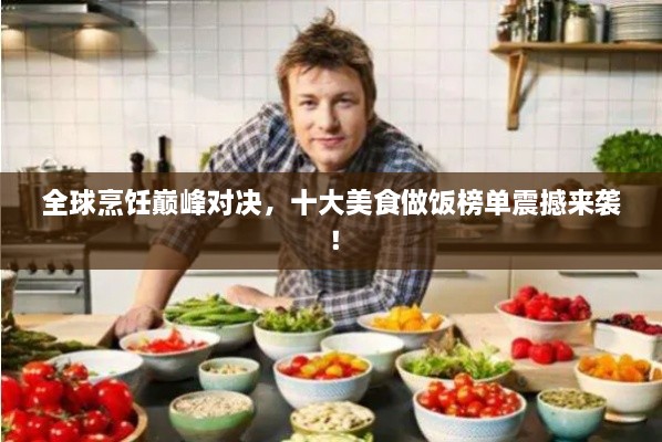 全球烹饪巅峰对决，十大美食做饭榜单震撼来袭！