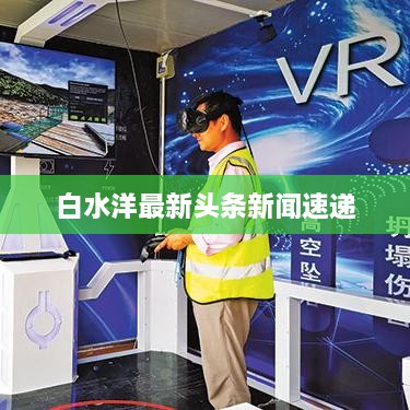 白水洋最新头条新闻速递