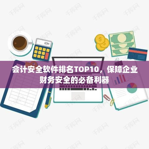 会计安全软件排名TOP10，保障企业财务安全的必备利器