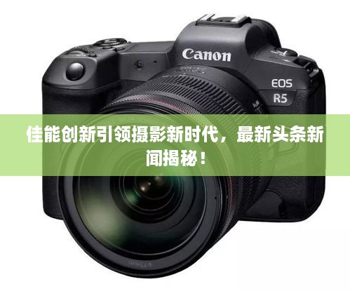 佳能创新引领摄影新时代，最新头条新闻揭秘！