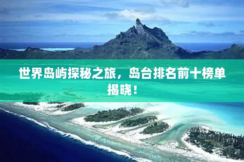 世界岛屿探秘之旅，岛台排名前十榜单揭晓！